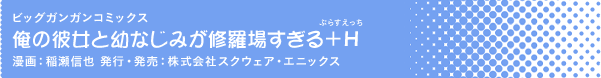 ビッグガンガンコミックス「俺の彼女と幼なじみが修羅場すぎる＋Ｈ」