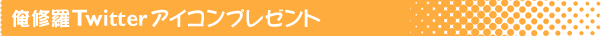 俺修羅Twitterアイコンプレゼント