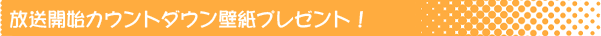 放送前カウントダウン壁紙プレゼント！